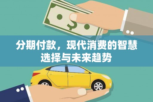 特克斯分期付款，现代消费的智慧选择与未来趋势