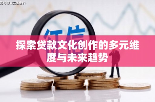 特克斯探索贷款文化创作的多元维度与未来趋势