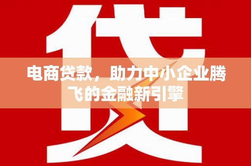 特克斯电商贷款，助力中小企业腾飞的金融新引擎
