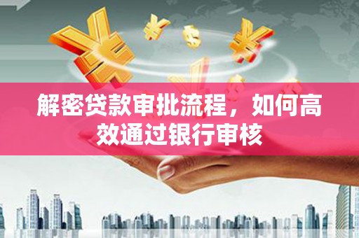 特克斯解密贷款审批流程，如何高效通过银行审核