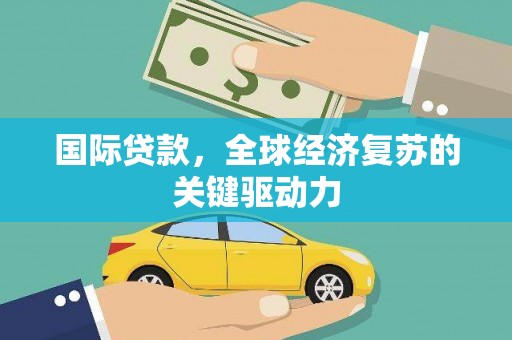 特克斯国际贷款，全球经济复苏的关键驱动力
