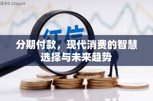 特克斯分期付款，现代消费的智慧选择与未来趋势