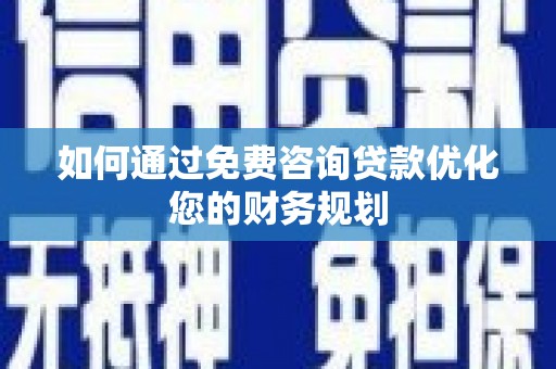 特克斯如何通过免费咨询贷款优化您的财务规划