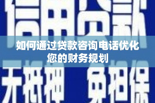 特克斯如何通过贷款咨询电话优化您的财务规划