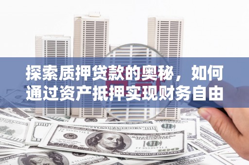 特克斯探索质押贷款的奥秘，如何通过资产抵押实现财务自由
