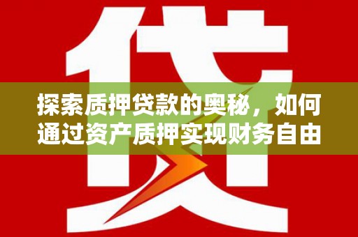 特克斯探索质押贷款的奥秘，如何通过资产质押实现财务自由