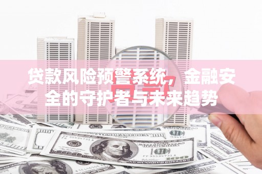 特克斯贷款风险预警系统，金融安全的守护者与未来趋势