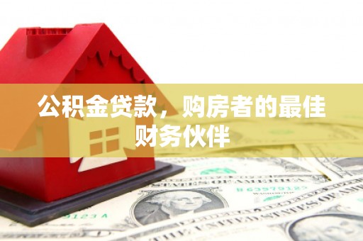 特克斯公积金贷款，购房者的最佳财务伙伴