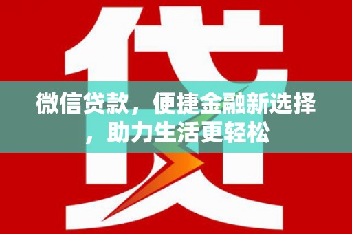 特克斯微信贷款，便捷金融新选择，助力生活更轻松