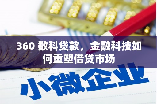 特克斯360 数科贷款，金融科技如何重塑借贷市场