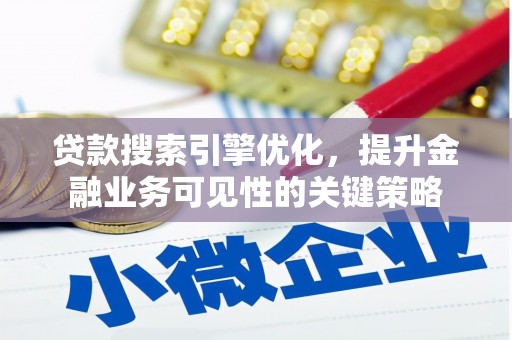 特克斯贷款搜索引擎优化，提升金融业务可见性的关键策略
