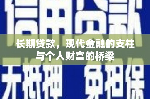 特克斯长期贷款，现代金融的支柱与个人财富的桥梁