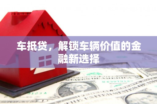 特克斯车抵贷，解锁车辆价值的金融新选择