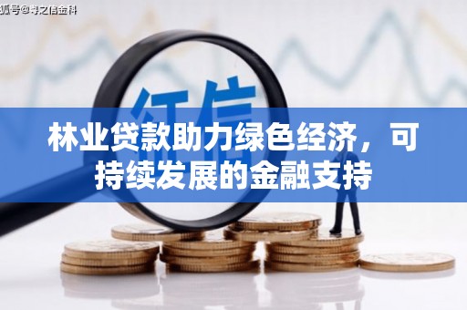 特克斯林业贷款助力绿色经济，可持续发展的金融支持
