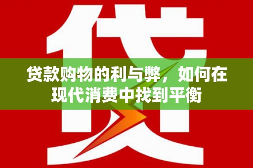 特克斯贷款购物的利与弊，如何在现代消费中找到平衡
