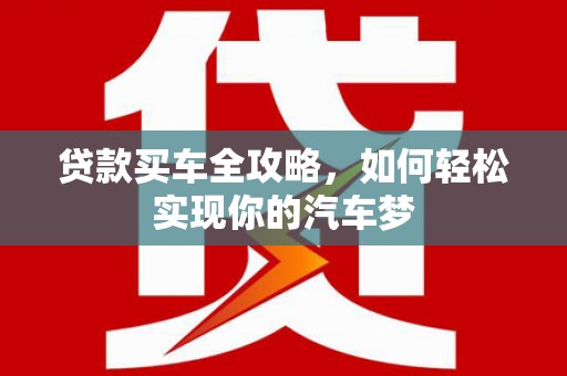 特克斯贷款买车全攻略，如何轻松实现你的汽车梦