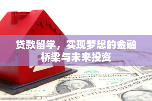 特克斯贷款留学，实现梦想的金融桥梁与未来投资