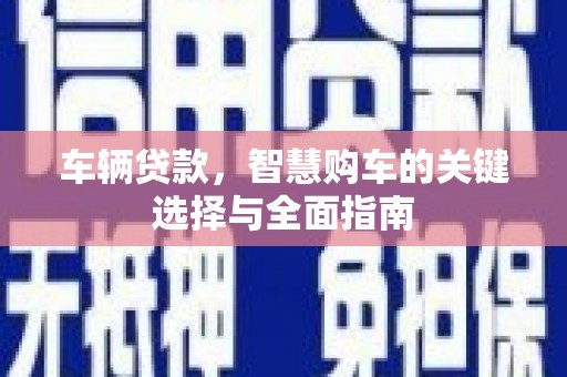 特克斯车辆贷款，智慧购车的关键选择与全面指南