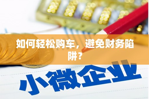 特克斯如何轻松购车，避免财务陷阱？