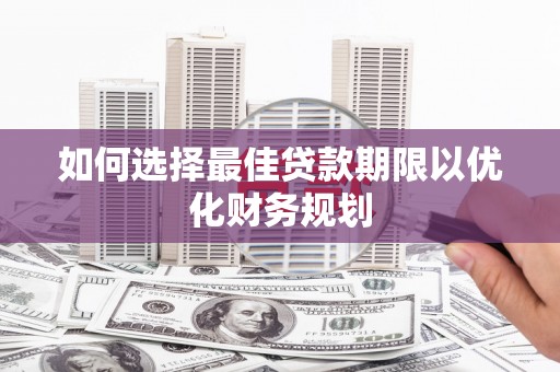 特克斯如何选择最佳贷款期限以优化财务规划