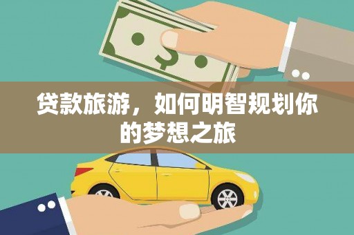 特克斯贷款旅游，如何明智规划你的梦想之旅