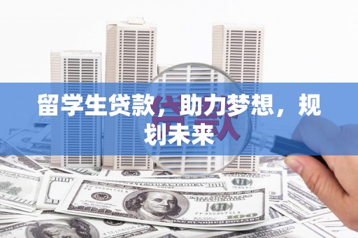 特克斯留学生贷款，助力梦想，规划未来