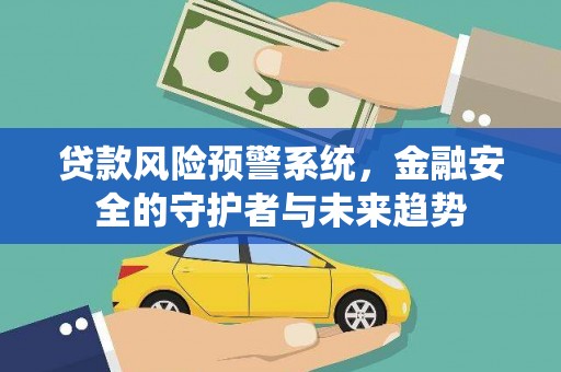 特克斯贷款风险预警系统，金融安全的守护者与未来趋势