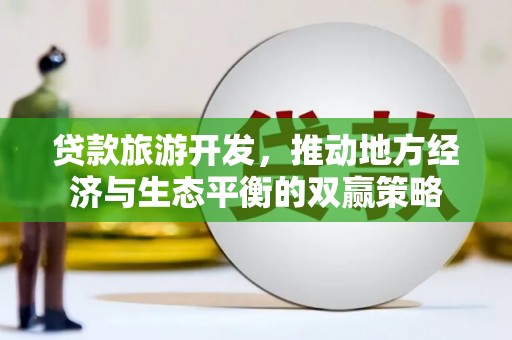 特克斯贷款旅游开发，推动地方经济与生态平衡的双赢策略