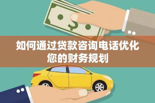 特克斯如何通过贷款咨询电话优化您的财务规划