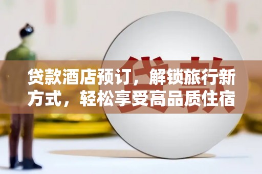特克斯贷款酒店预订，解锁旅行新方式，轻松享受高品质住宿
