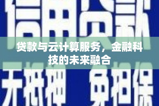 特克斯贷款与云计算服务，金融科技的未来融合