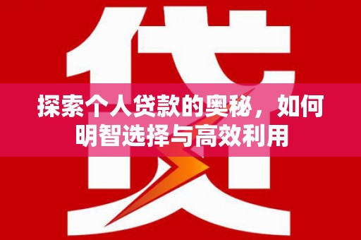 特克斯探索个人贷款的奥秘，如何明智选择与高效利用