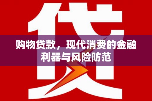 特克斯购物贷款，现代消费的金融利器与风险防范