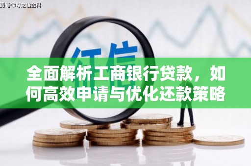 特克斯全面解析工商银行贷款，如何高效申请与优化还款策略