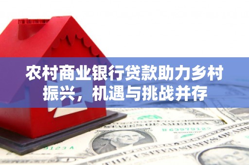 特克斯农村商业银行贷款助力乡村振兴，机遇与挑战并存