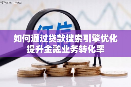 特克斯如何通过贷款搜索引擎优化提升金融业务转化率