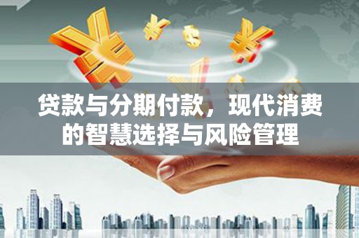 特克斯贷款与分期付款，现代消费的智慧选择与风险管理