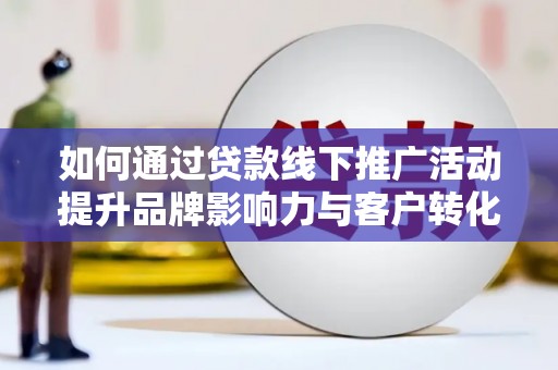 特克斯如何通过贷款线下推广活动提升品牌影响力与客户转化率