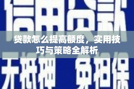 特克斯贷款怎么提高额度，实用技巧与策略全解析