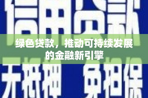 特克斯绿色贷款，推动可持续发展的金融新引擎