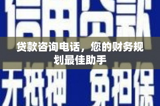 特克斯贷款咨询电话，您的财务规划最佳助手