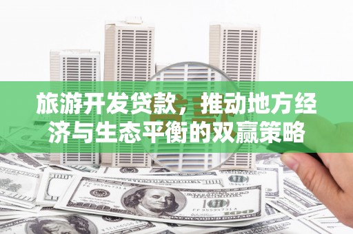 特克斯旅游开发贷款，推动地方经济与生态平衡的双赢策略