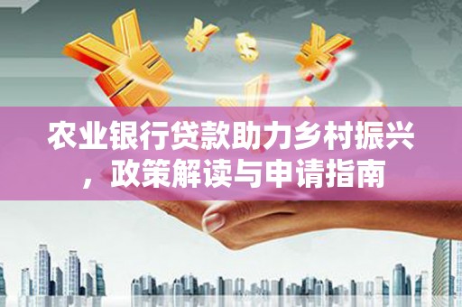 特克斯农业银行贷款助力乡村振兴，政策解读与申请指南