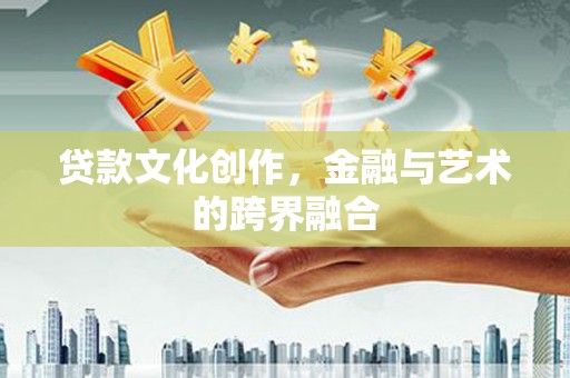 特克斯贷款文化创作，金融与艺术的跨界融合