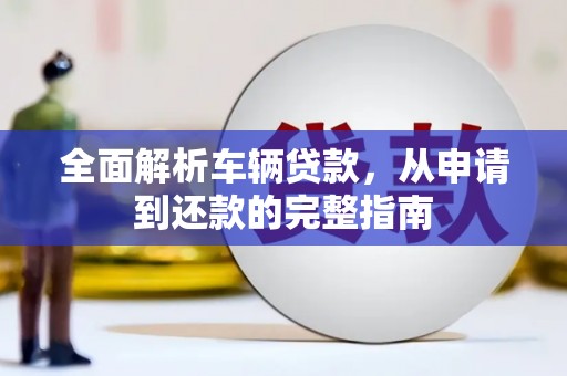 特克斯全面解析车辆贷款，从申请到还款的完整指南