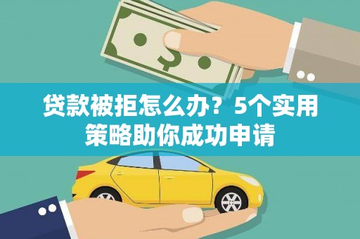 特克斯贷款被拒怎么办？5个实用策略助你成功申请