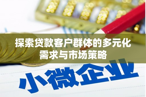 特克斯探索贷款客户群体的多元化需求与市场策略