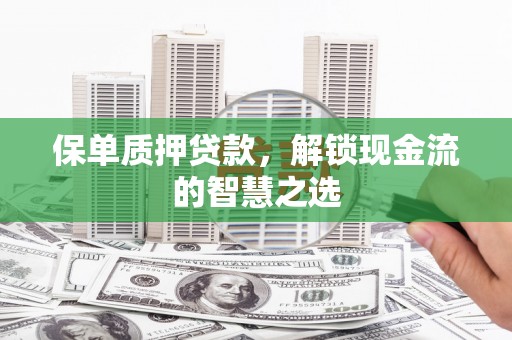特克斯保单质押贷款，解锁现金流的智慧之选
