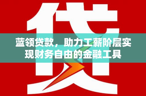 特克斯蓝领贷款，助力工薪阶层实现财务自由的金融工具