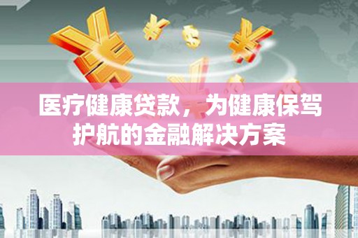 特克斯医疗健康贷款，为健康保驾护航的金融解决方案